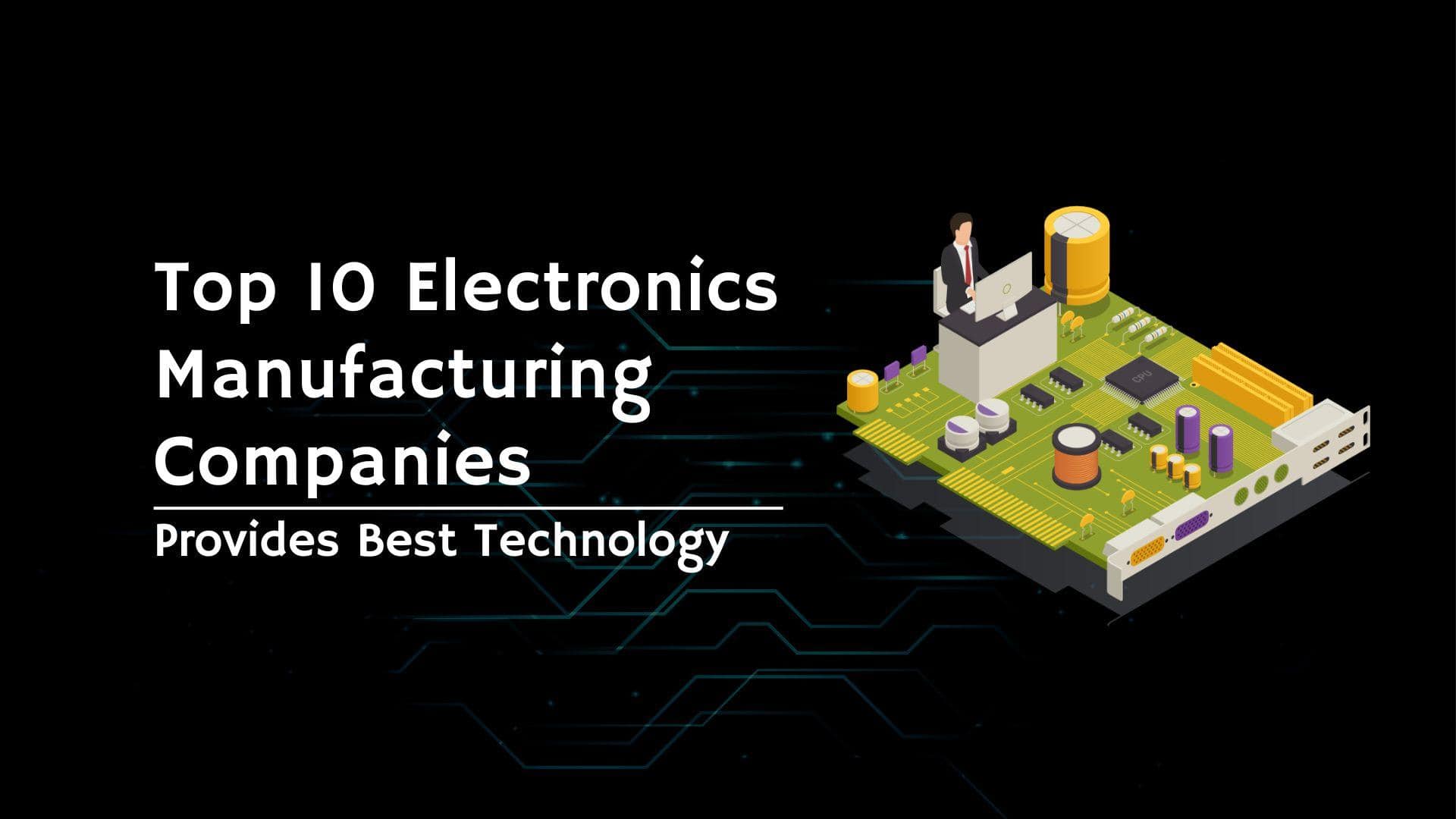 Electronics Manufacturing Companies | Provides Best Technology